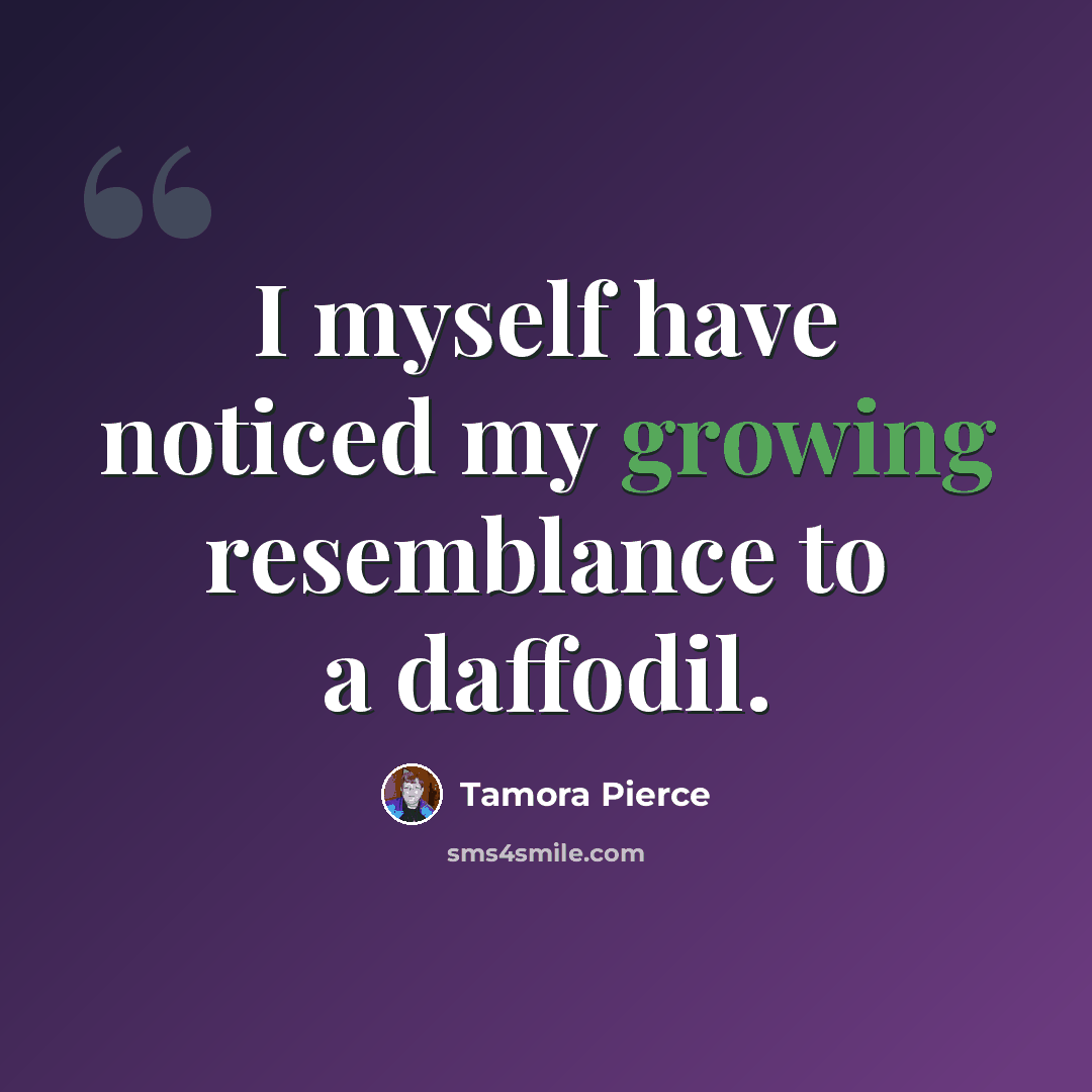 “I myself have noticed my growing resemblance to a daffodil.” quote by Tamora Pierce