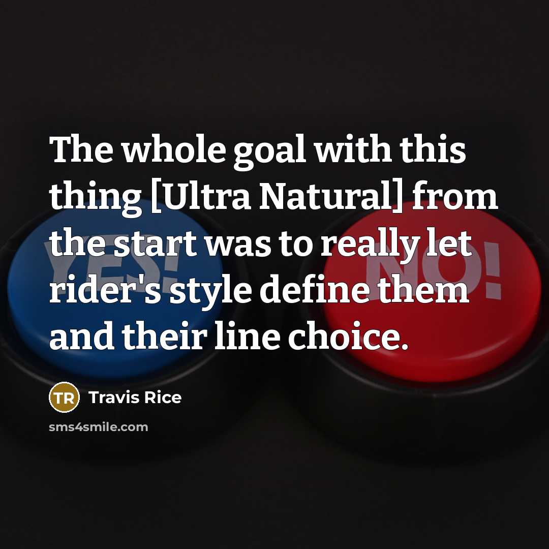 “The whole goal with this thing [Ultra Natural] from the start was to really let rider's style define them and their line choice.” quote by Travis Rice