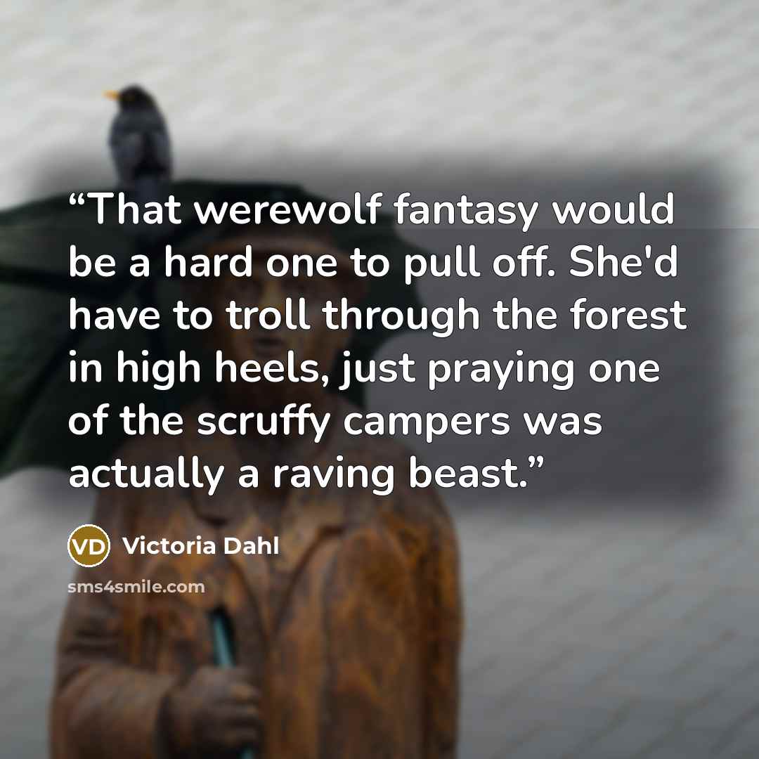 “That werewolf fantasy would be a hard one to pull off. She'd have to troll through the forest in high heels, just praying one of the scruffy campers was actually a raving beast.” quote by Victoria Dahl