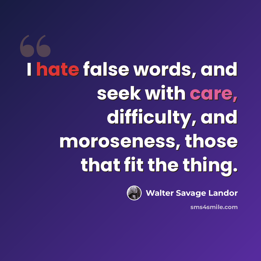 “I hate false words, and seek with care, difficulty, and moroseness, those that fit the thing.” quote by Walter Savage Landor