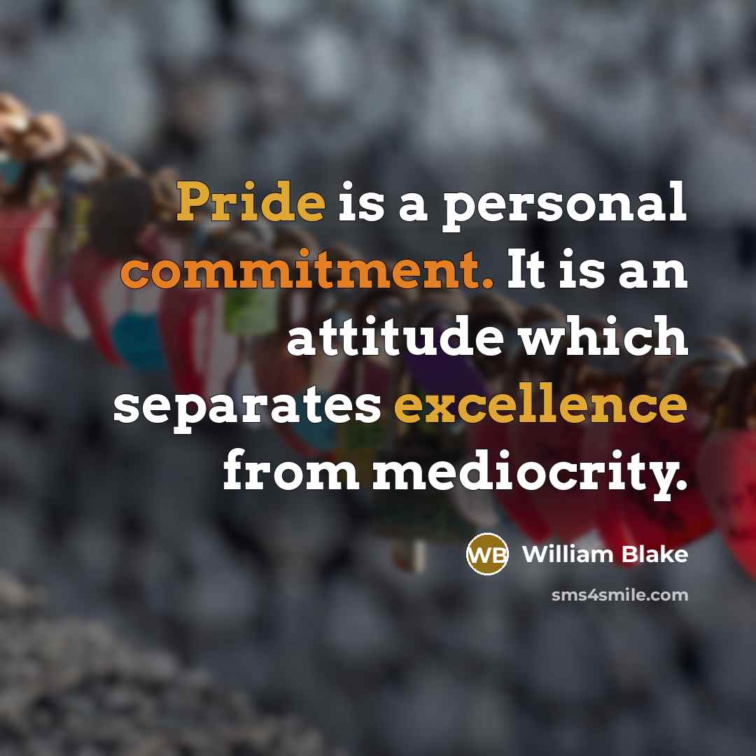 “Pride is a personal commitment. It is an attitude which separates excellence from mediocrity.” quote by William Blake
