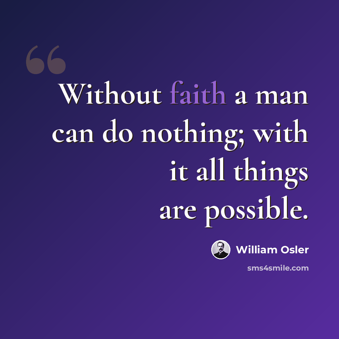 “Without faith a man can do nothing; with it all things are possible.” quote by William Osler
