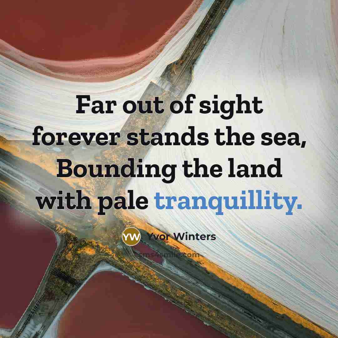 “Far out of sight forever stands the sea, Bounding the land with pale tranquillity.” quote by Yvor Winters