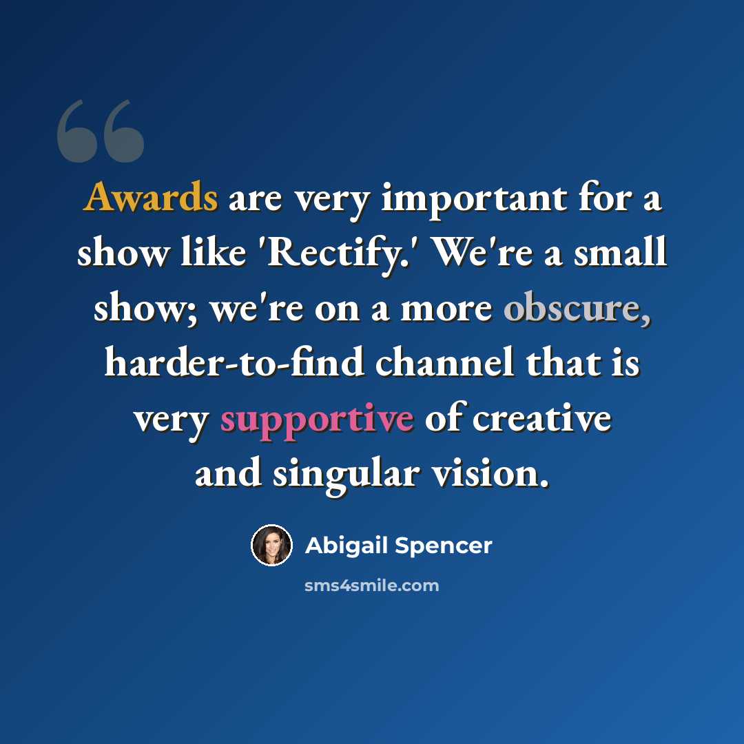 “Awards are very important for a show like 'Rectify.' We're a small show; we're on a more obscure, harder-to-find channel that is very supportive of creative and singular vision.” quote by Abigail Spencer