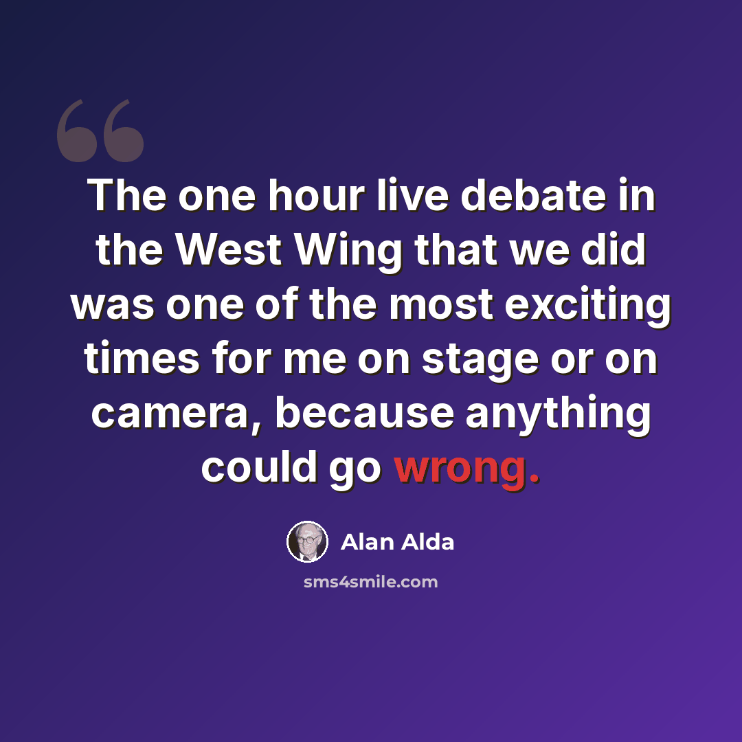 “The one hour live debate in the West Wing that we did was one of the most exciting times for me on stage or on camera, because anything could go wrong.” quote by Alan Alda