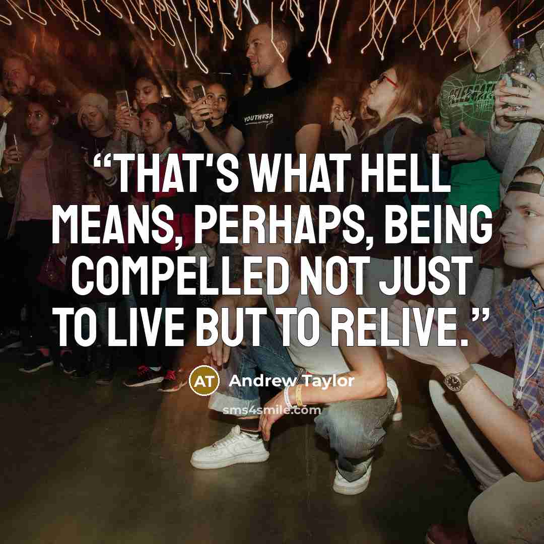 “That's what hell means, perhaps, being compelled not just to live but to relive.” quote by Andrew Taylor