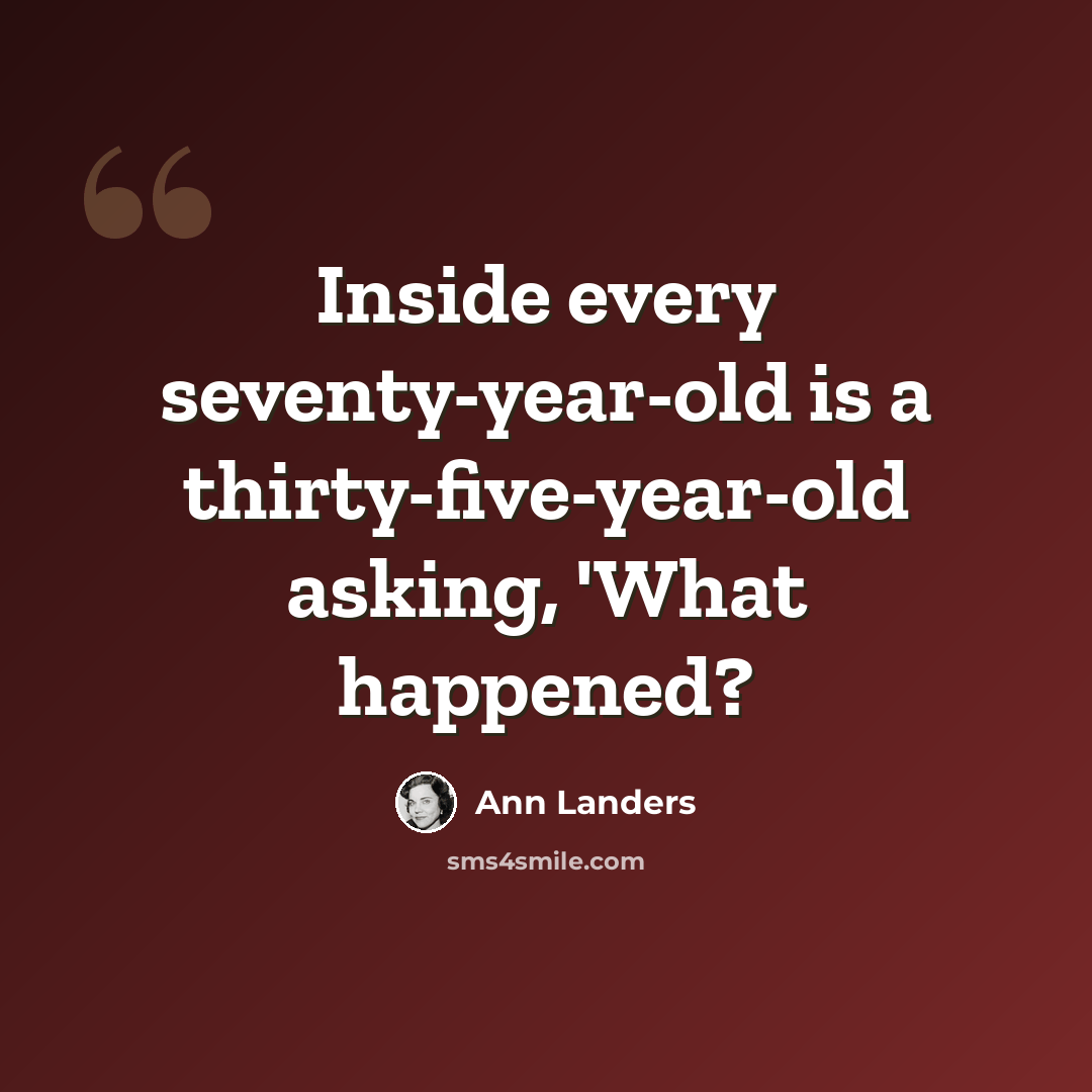 “Inside every seventy-year-old is a thirty-five-year-old asking, 'What happened?” quote by Ann Landers