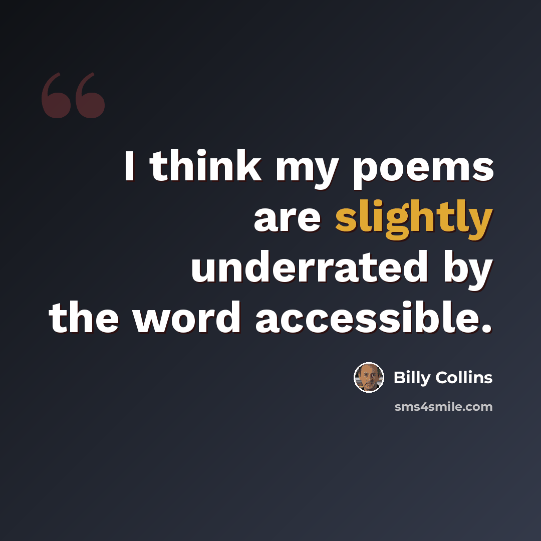 “I think my poems are slightly underrated by the word accessible.” quote by Billy Collins