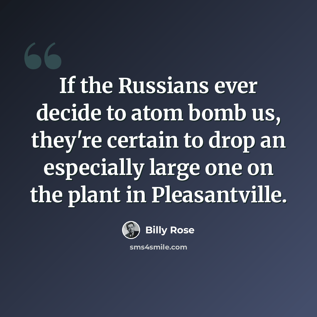 “If the Russians ever decide to atom bomb us, they're certain to drop an especially large one on the plant in Pleasantville.” quote by Billy Rose