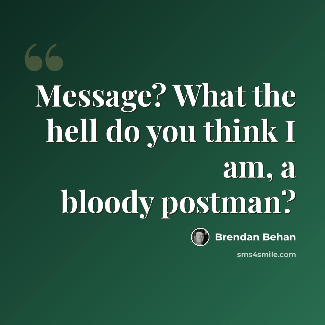 “Message? What the hell do you think I am, a bloody postman?” quote by Brendan Behan