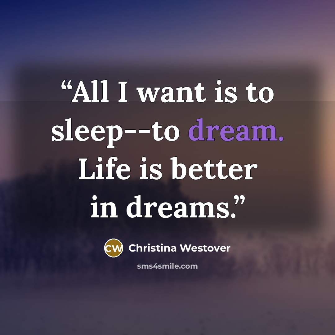 “All I want is to sleep--to dream. Life is better in dreams.” quote by Christina Westover