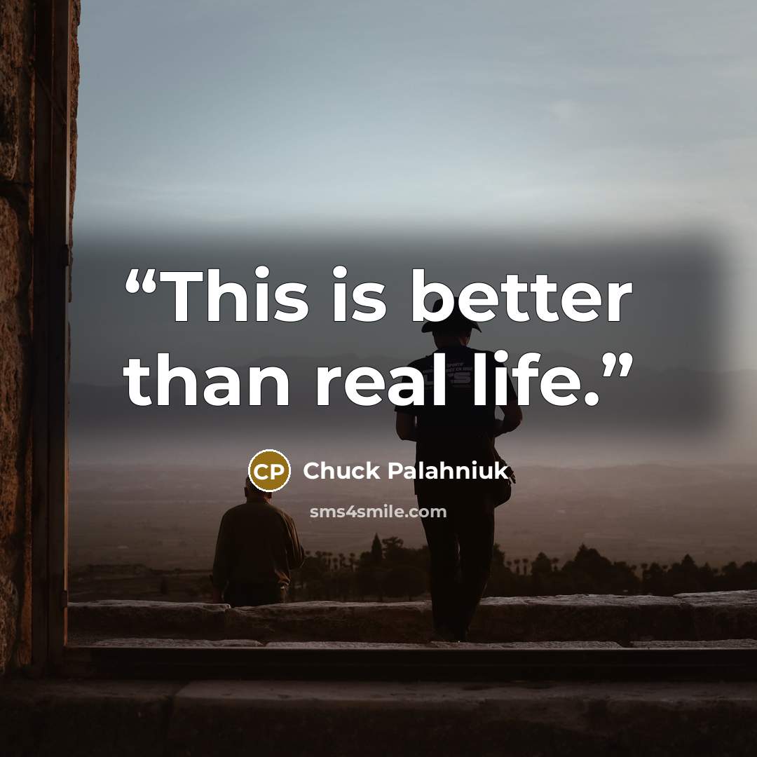 “This is better than real life.” quote by Chuck Palahniuk