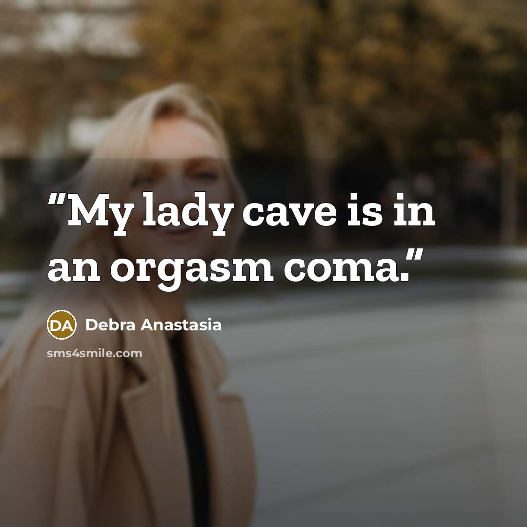 “My lady cave is in an orgasm coma.” quote by Debra Anastasia