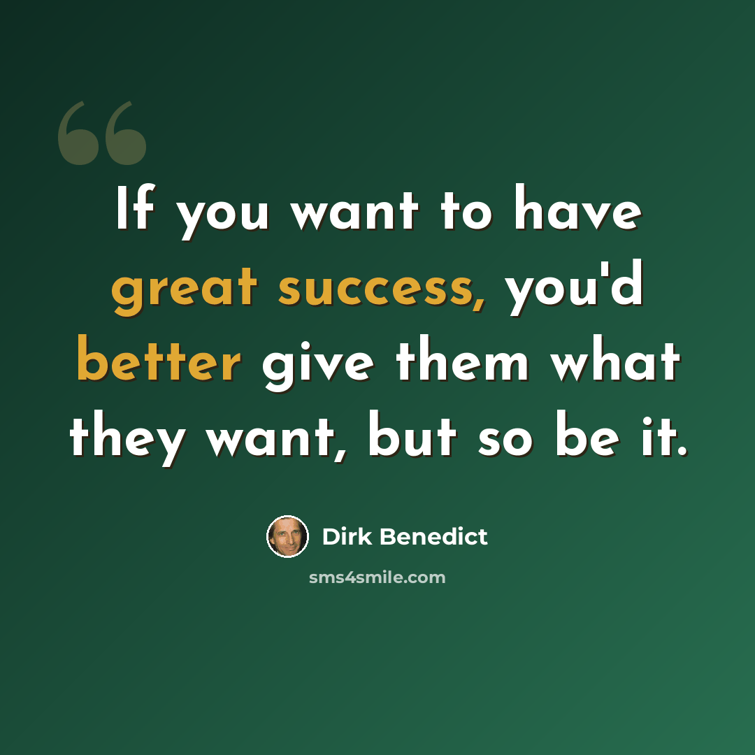 “If you want to have great success, you'd better give them what they want, but so be it.” quote by Dirk Benedict