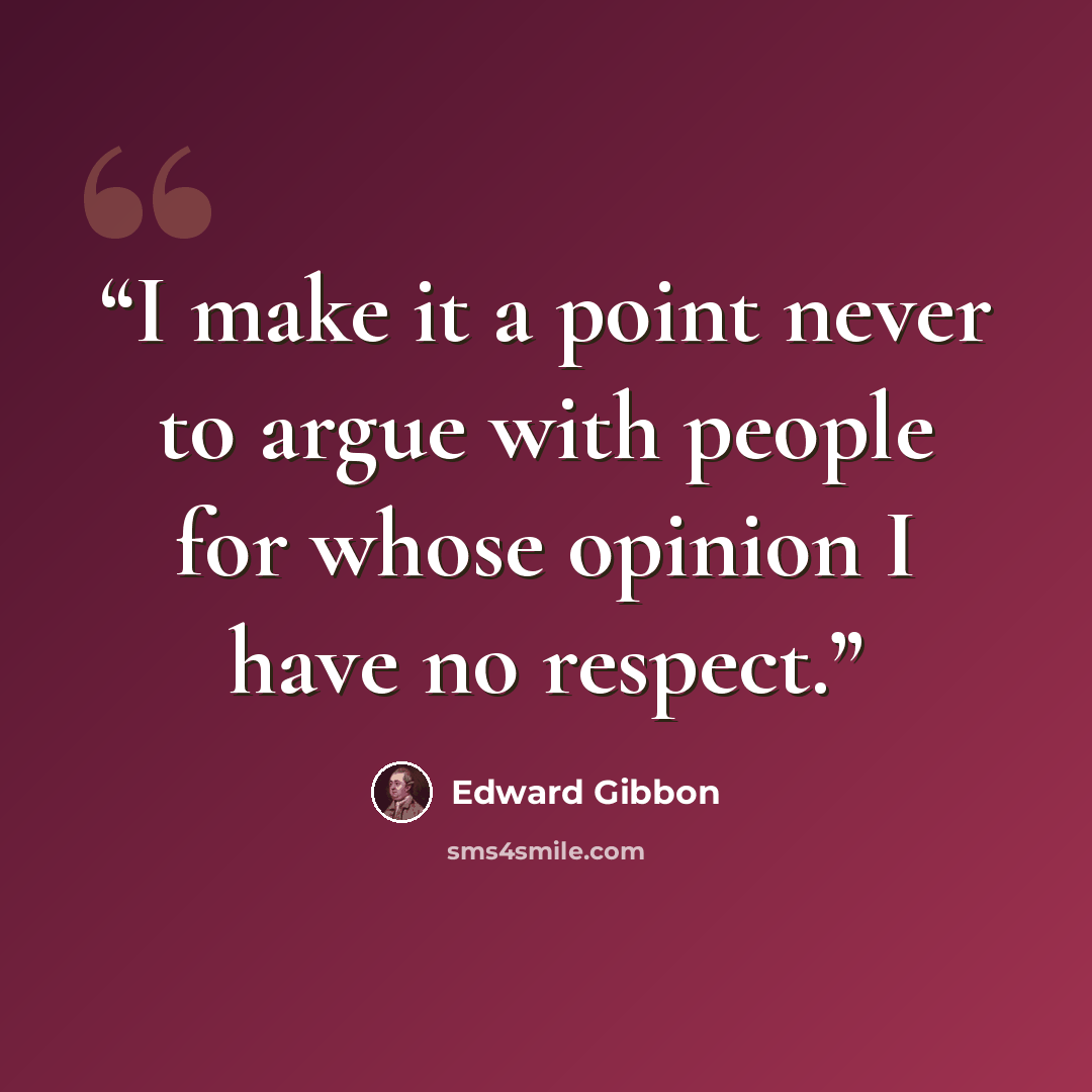 “I make it a point never to argue with people for whose opinion I have no respect.” quote by Edward Gibbon