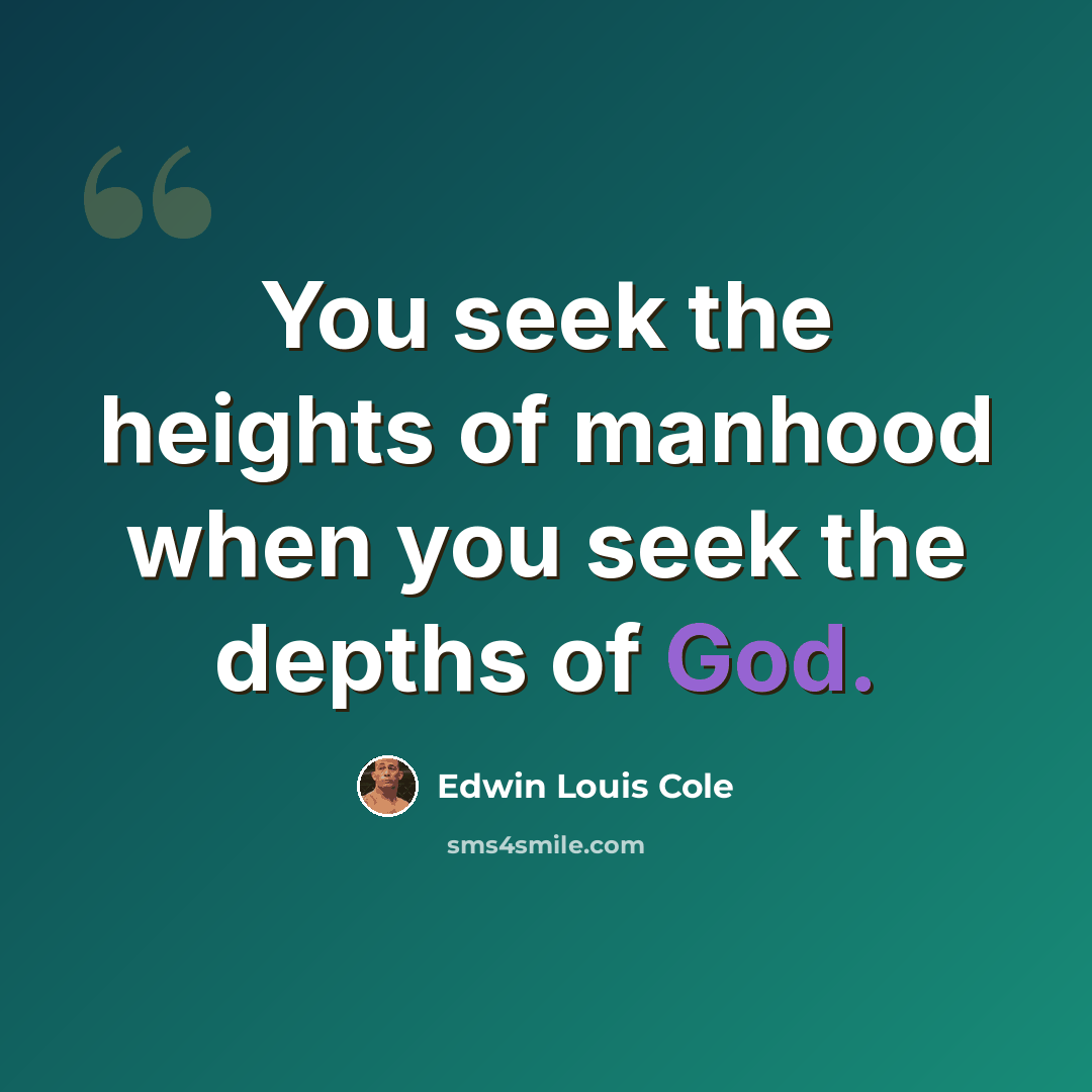 “You seek the heights of manhood when you seek the depths of God.” quote by Edwin Louis Cole