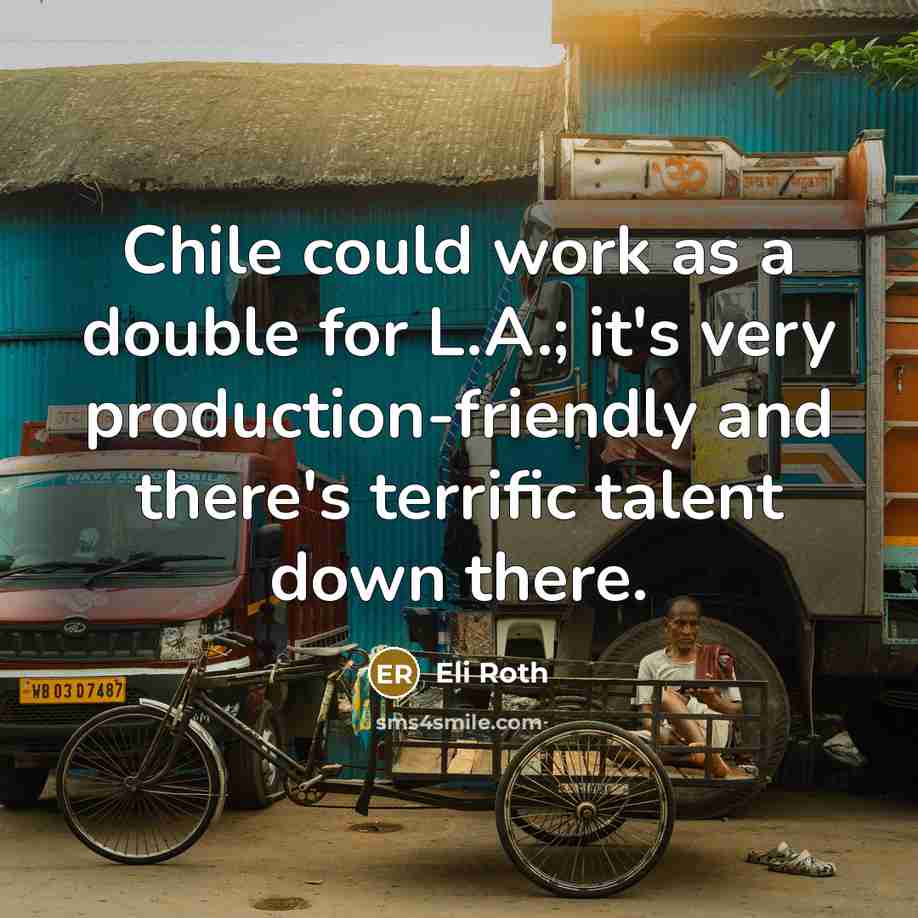 “Chile could work as a double for L.A.; it's very production-friendly and there's terrific talent down there.” quote by Eli Roth