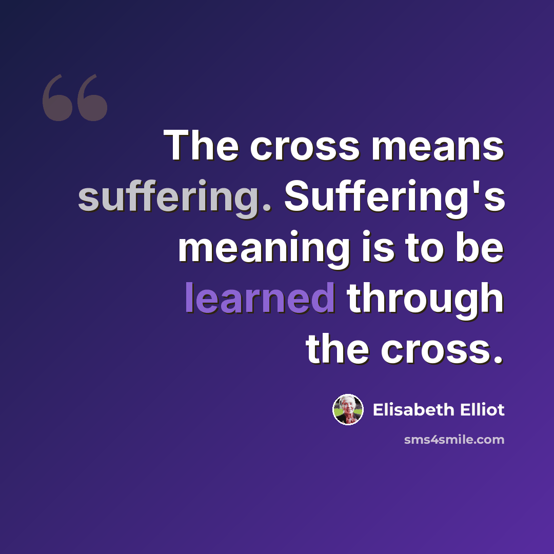 “The cross means suffering. Suffering's meaning is to be learned through the cross.” quote by Elisabeth Elliot