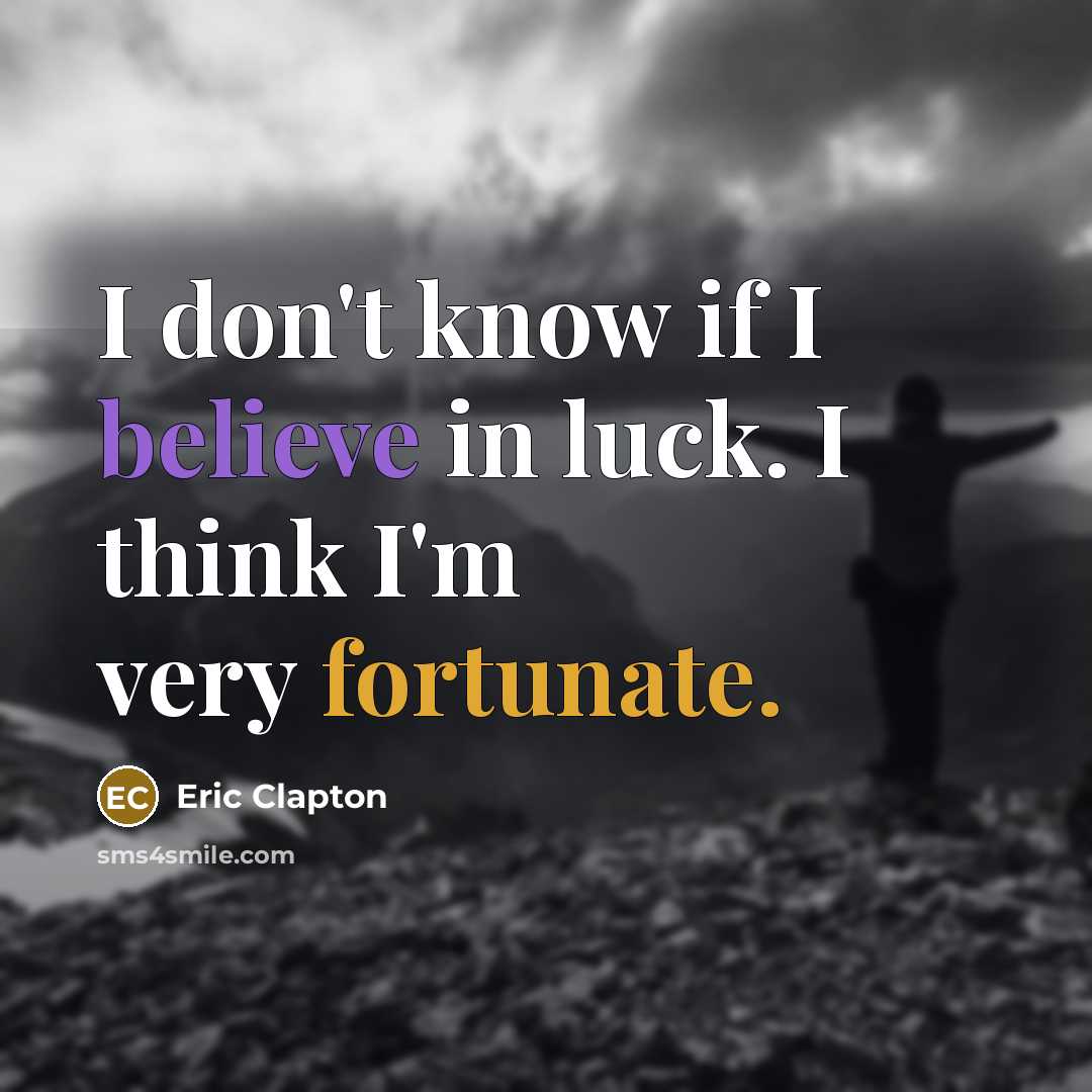 “I don't know if I believe in luck. I think I'm very fortunate.” quote by Eric Clapton