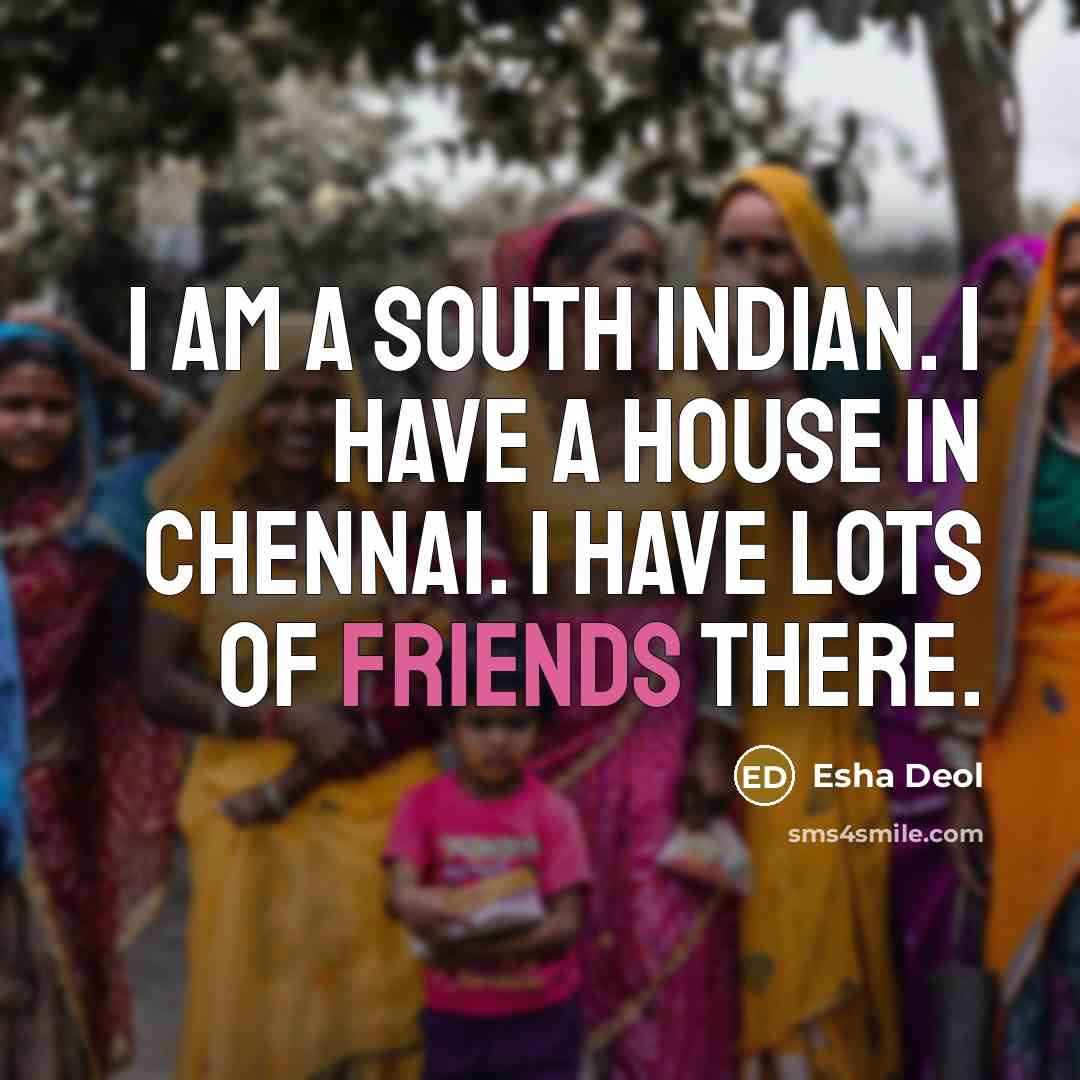 “I am a south Indian. I have a house in Chennai. I have lots of friends there.” quote by Esha Deol