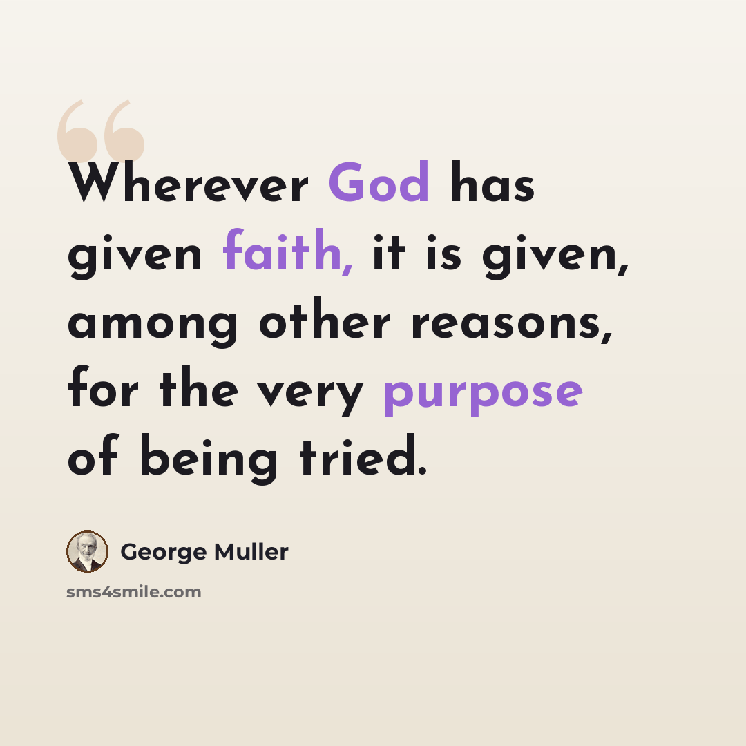 “Wherever God has given faith, it is given, among other reasons, for the very purpose of being tried.” quote by George Muller