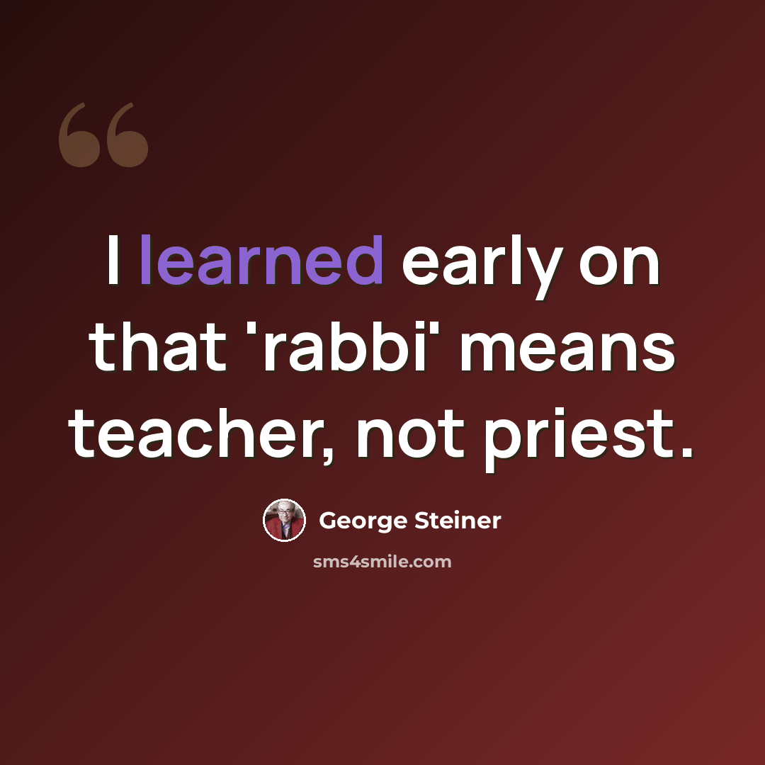 “I learned early on that 'rabbi' means teacher, not priest.” quote by George Steiner