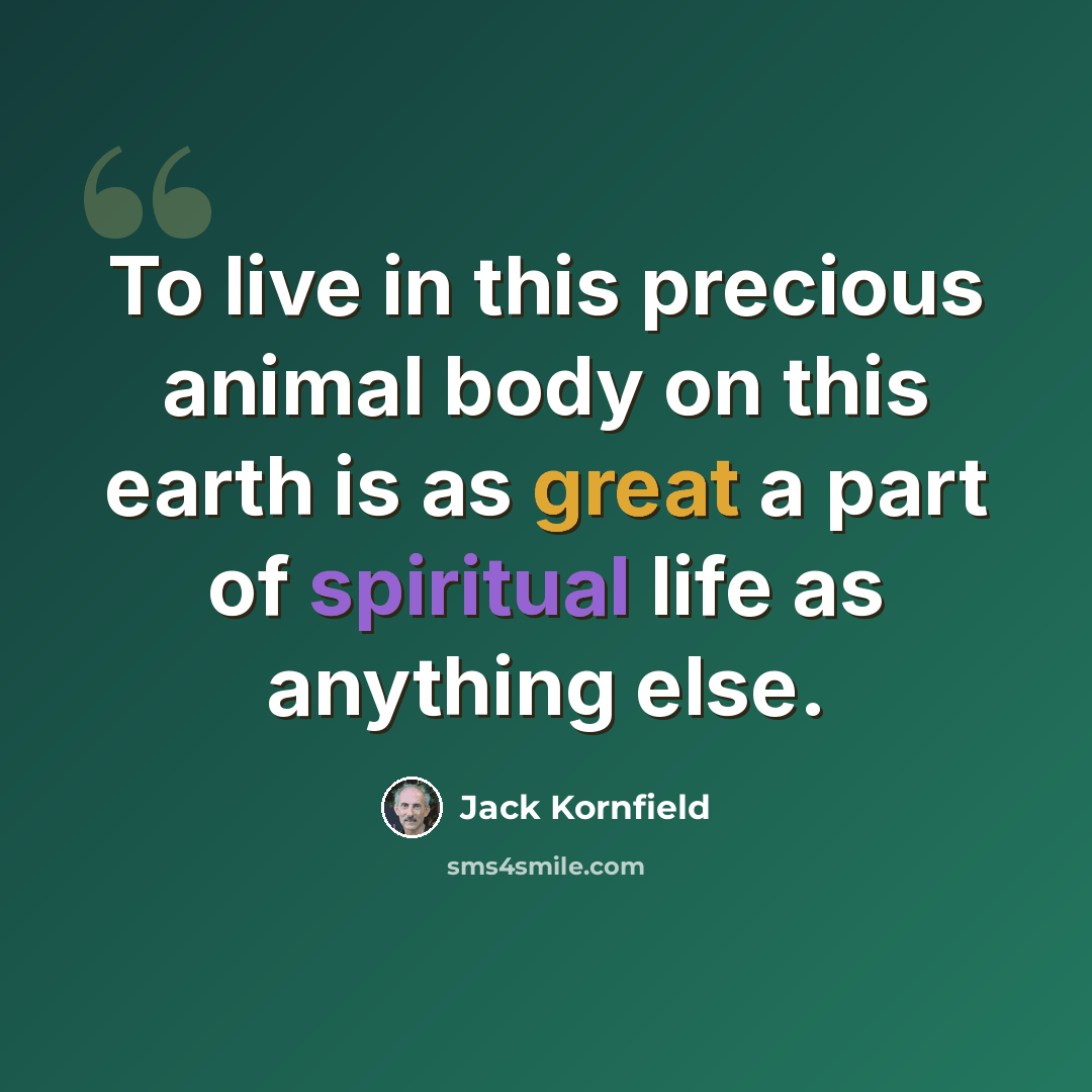 “To live in this precious animal body on this earth is as great a part of spiritual life as anything else.” quote by Jack Kornfield