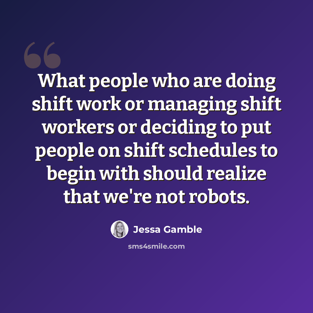 “What people who are doing shift work or managing shift workers or deciding to put people on shift schedules to begin with should realize that we're not robots.” quote by Jessa Gamble