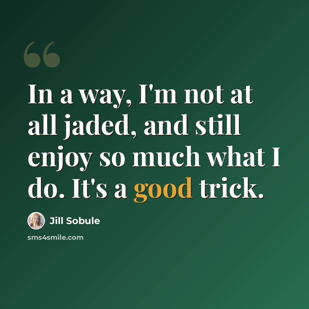 “In a way, I'm not at all jaded, and still enjoy so much what I do. It's a good trick.” quote by Jill Sobule