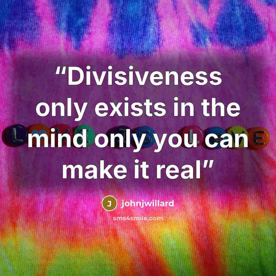 “Divisiveness only exists in the mind only you can make it real” quote by johnjwillard