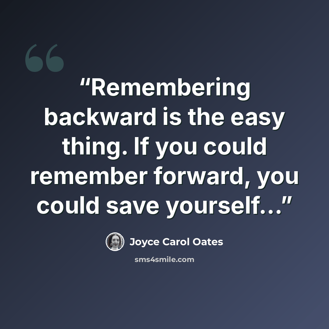 “Remembering backward is the easy thing. If you could remember forward, you could save yourself...” quote by Joyce Carol Oates