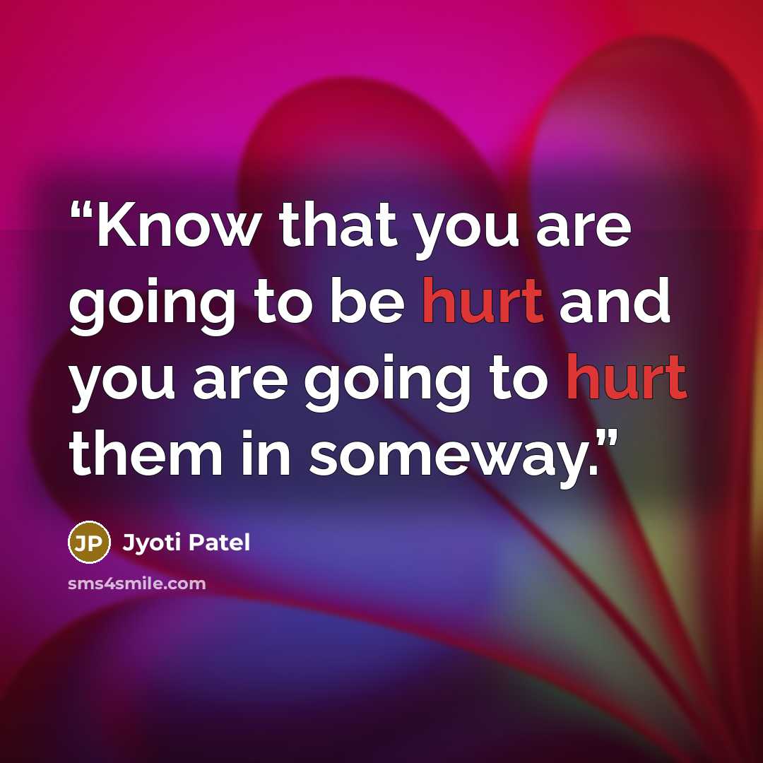 “Know that you are going to be hurt and you are going to hurt them in someway.” quote by Jyoti Patel