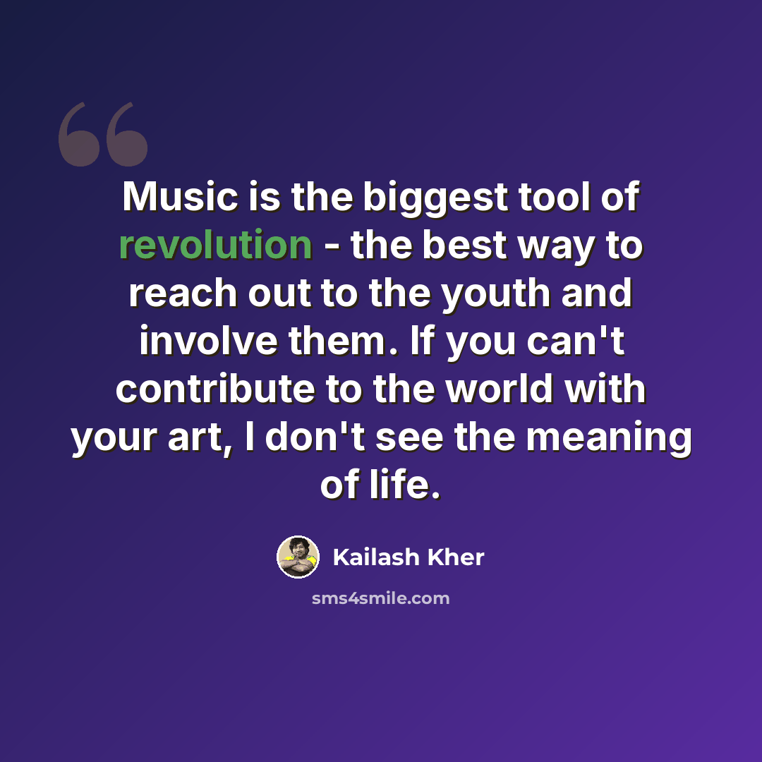 “Music is the biggest tool of revolution - the best way to reach out to the youth and involve them. If you can't contribute to the world with your art, I don't see the meaning of life.” quote by Kailash Kher