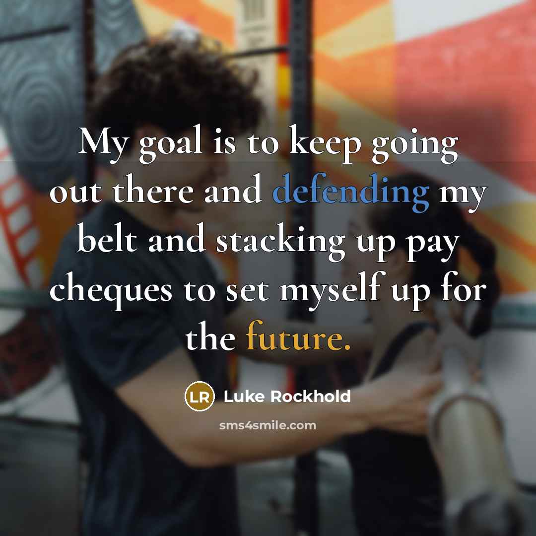 “My goal is to keep going out there and defending my belt and stacking up pay cheques to set myself up for the future.” quote by Luke Rockhold