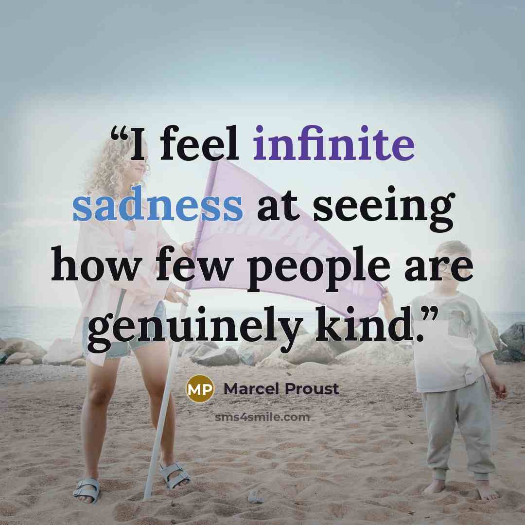 “I feel infinite sadness at seeing how few people are genuinely kind.” quote by Marcel Proust