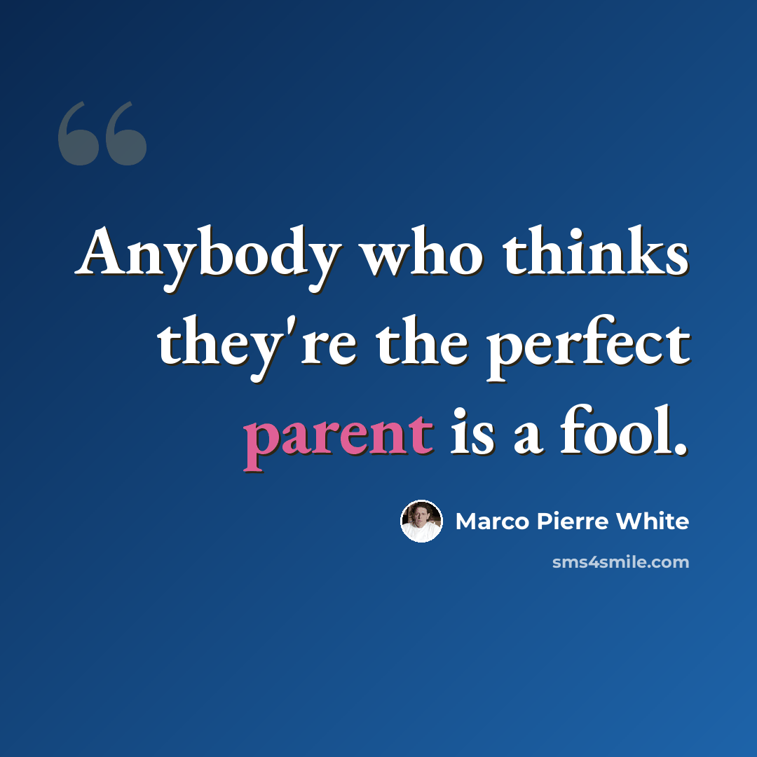“Anybody who thinks they're the perfect parent is a fool.” quote by Marco Pierre White