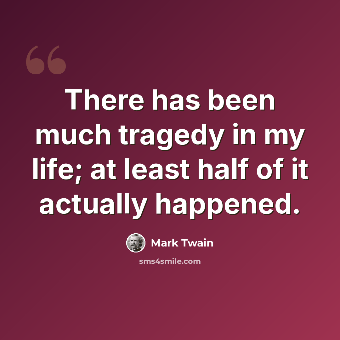 “There has been much tragedy in my life; at least half of it actually happened.” quote by Mark Twain