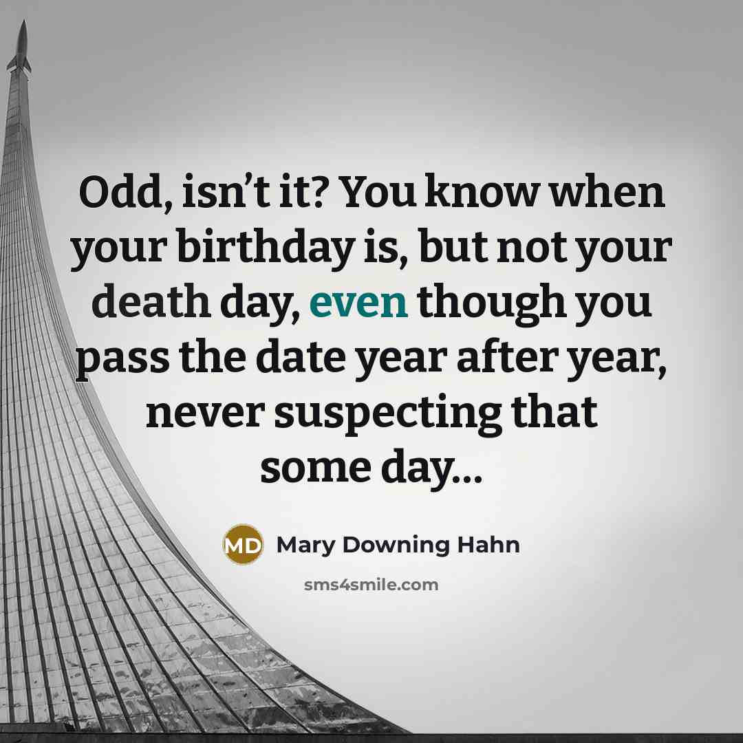 “Odd, isn’t it? You know when your birthday is, but not your death day, even though you pass the date year after year, never suspecting that some day…” quote by Mary Downing Hahn