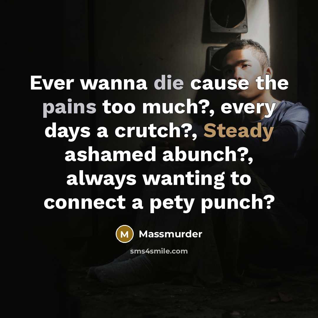 “Ever wanna die cause the pains too much?, every days a crutch?, Steady ashamed abunch?, always wanting to connect a pety punch?” quote by Massmurder