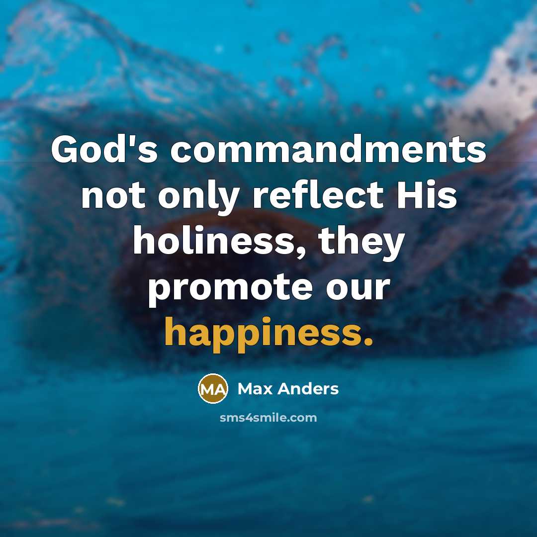 “God's commandments not only reflect His holiness, they promote our happiness.” quote by Max Anders