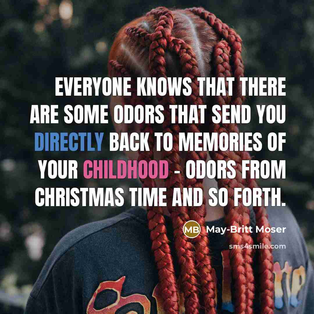 “Everyone knows that there are some odors that send you directly back to memories of your childhood - odors from Christmas time and so forth.” quote by May-Britt Moser