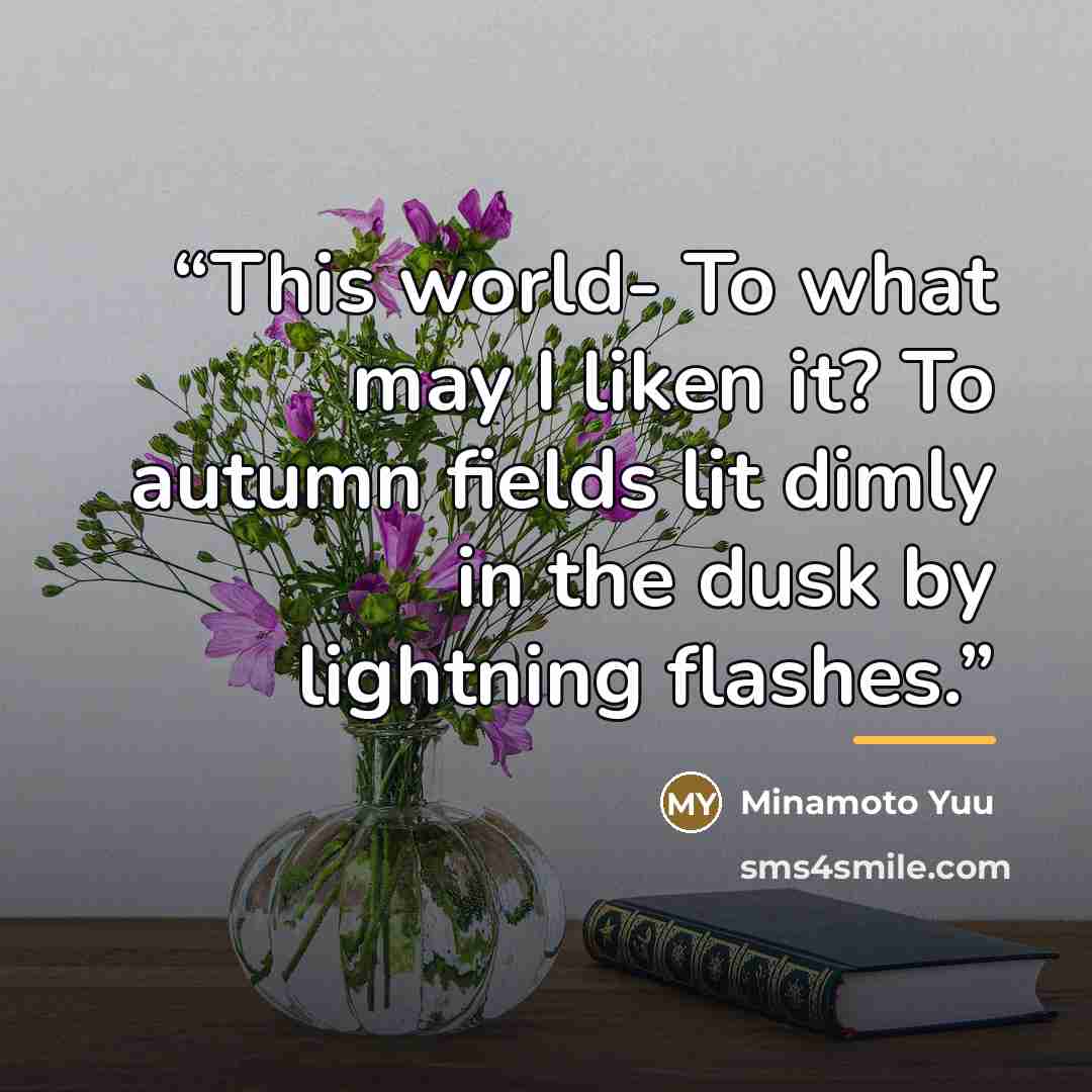 “This world- To what may I liken it? To autumn fields lit dimly in the dusk by lightning flashes.” quote by Minamoto Yuu