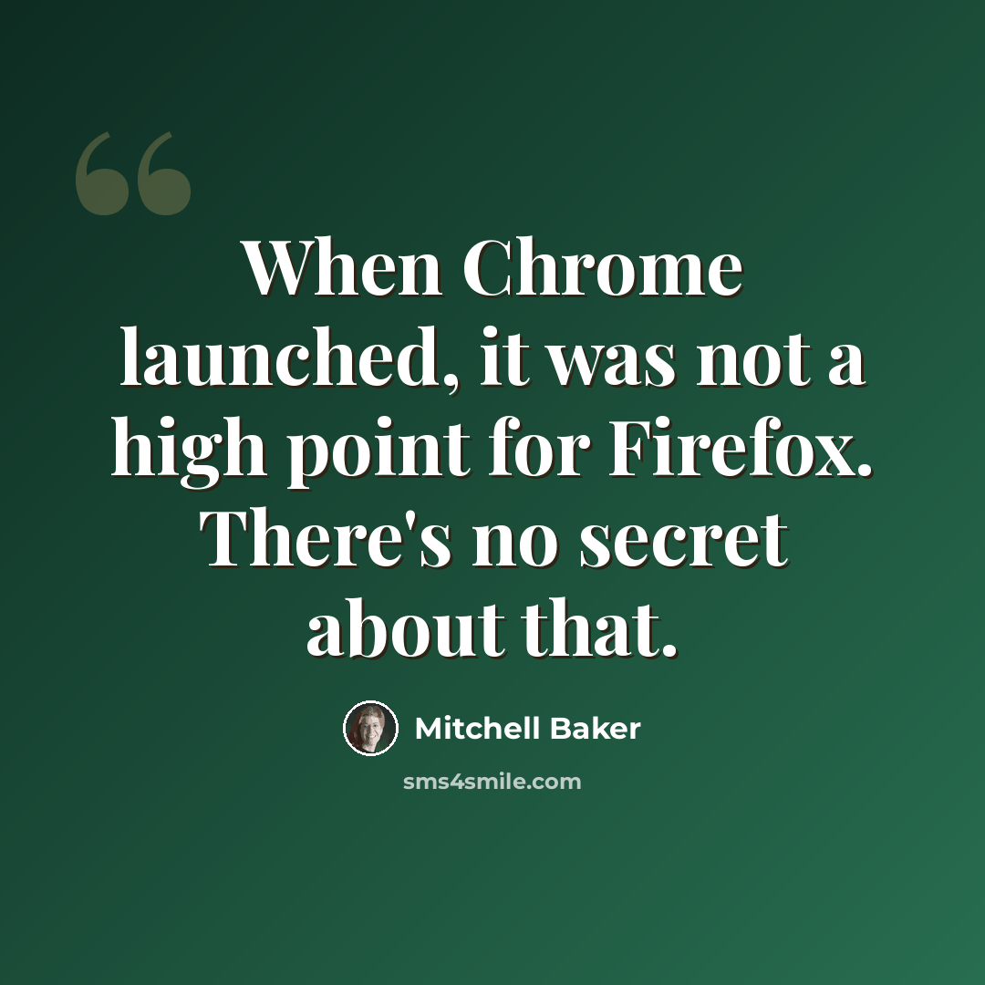 “When Chrome launched, it was not a high point for Firefox. There's no secret about that.” quote by Mitchell Baker