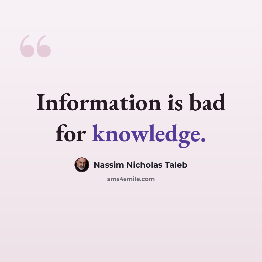 “Information is bad for knowledge.” quote by Nassim Nicholas Taleb