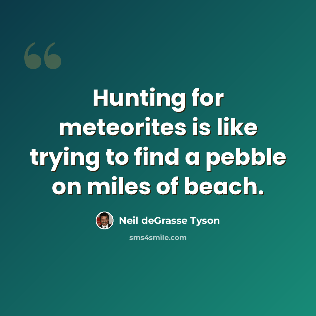 “Hunting for meteorites is like trying to find a pebble on miles of beach.” quote by Neil deGrasse Tyson