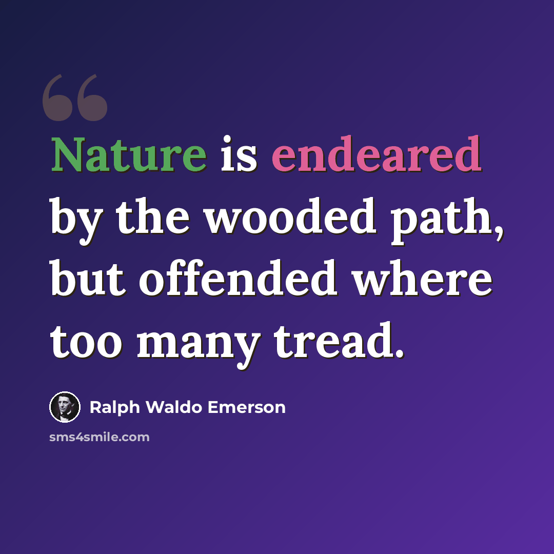 “Nature is endeared by the wooded path, but offended where too many tread.” quote by Ralph Waldo Emerson