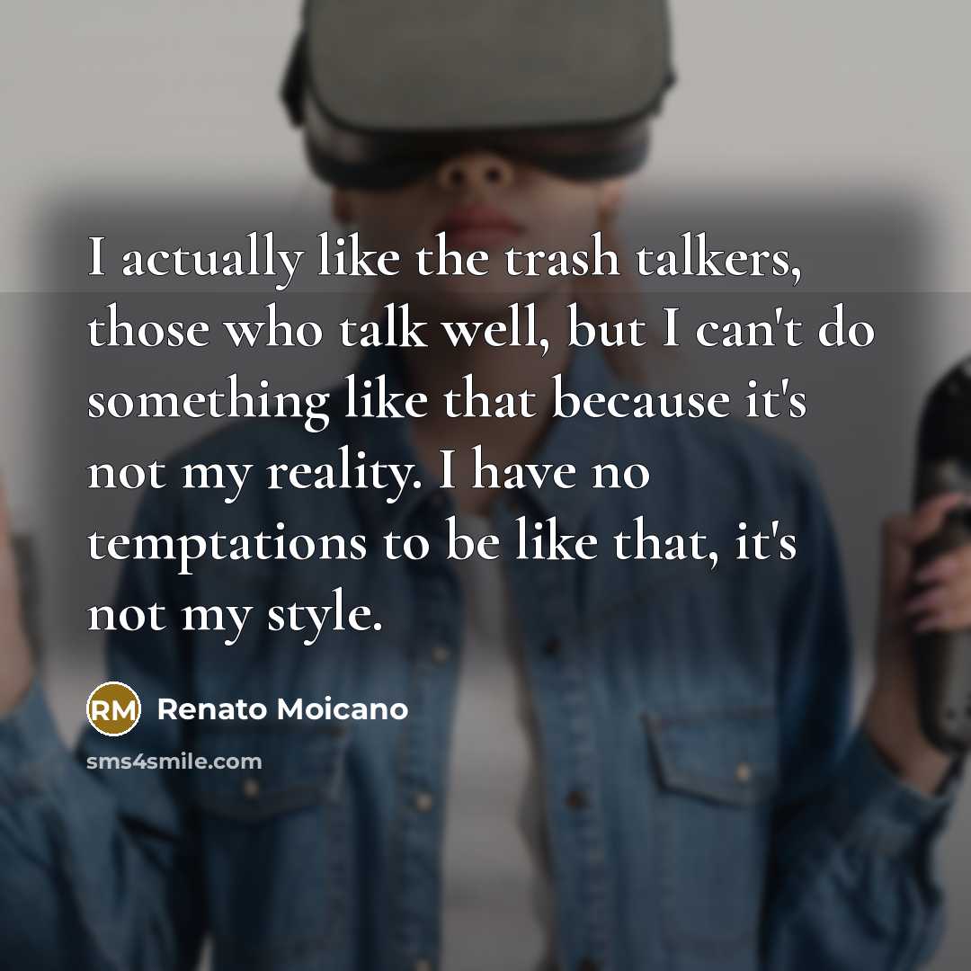 “I actually like the trash talkers, those who talk well, but I can't do something like that because it's not my reality. I have no temptations to be like that, it's not my style.” quote by Renato Moicano