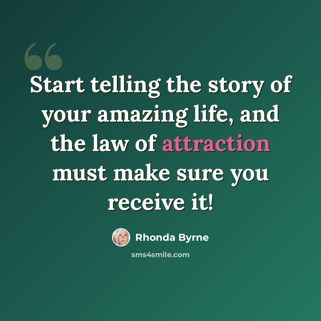 “Start telling the story of your amazing life, and the law of attraction must make sure you receive it!” quote by Rhonda Byrne