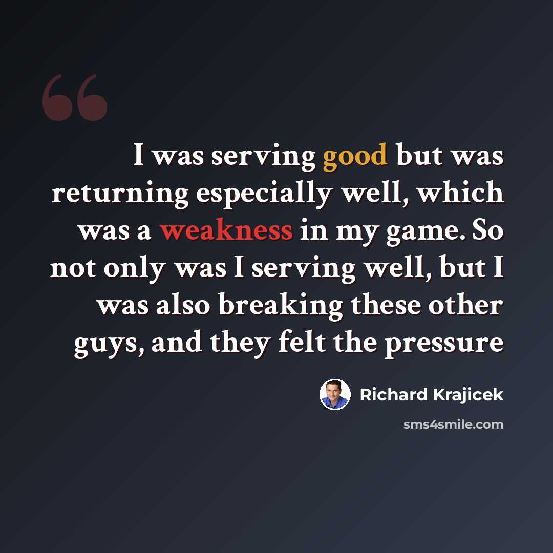 “I was serving good but was returning especially well, which was a weakness in my game. So not only was I serving well, but I was also breaking these other guys, and they felt the pressure” quote by Richard Krajicek