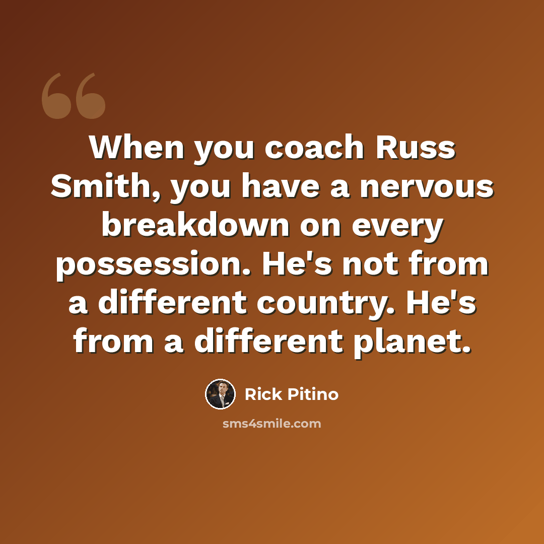“When you coach Russ Smith, you have a nervous breakdown on every possession. He's not from a different country. He's from a different planet.” quote by Rick Pitino